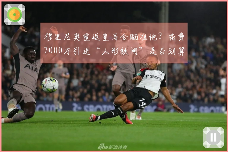 穆里尼奥重返皇马会瞄准他?花费7000万引进“人形铁闸”是否划算?