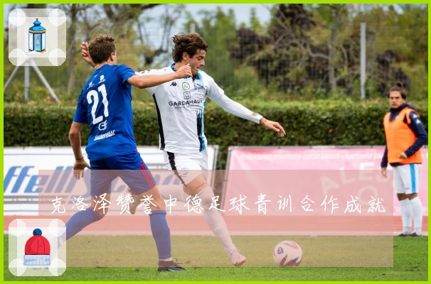 克洛泽赞誉中德足球青训合作成就