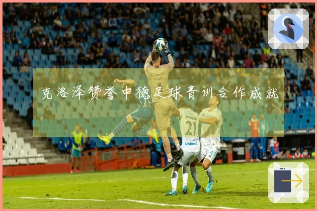 克洛泽赞誉中德足球青训合作成就