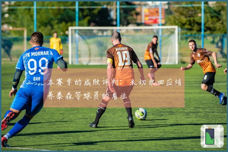 本赛季的成败评判：米切尔回应培养泰森等球员的看法