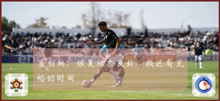 莫利纳：恢复状态良好，我还有充裕的时间